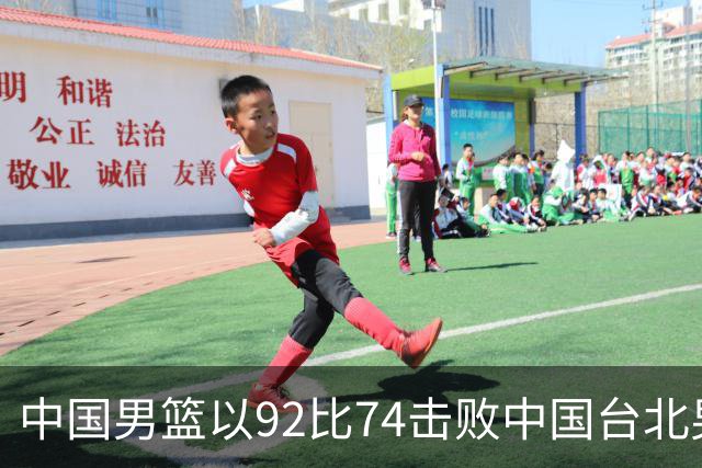 中国男篮以92比74击败中国台北男篮，赢下世预赛生死战