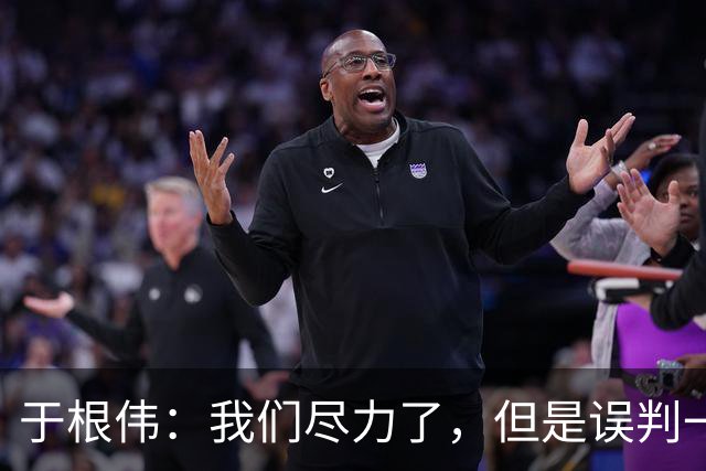 于根伟：我们尽力了，但是误判一直都在发生，我们肯定会进行申诉