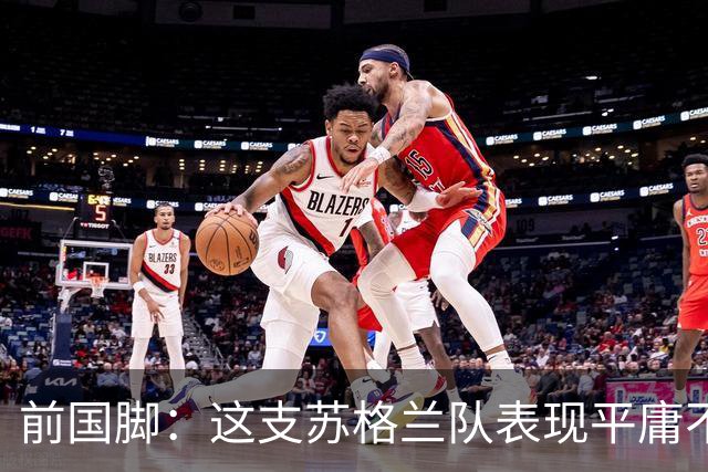 前国脚：这支苏格兰队表现平庸不配晋级，即使晋级也不值得庆祝