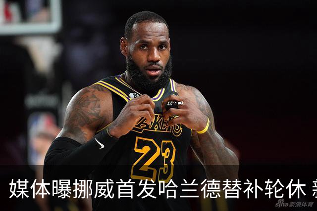 媒体曝挪威首发哈兰德替补轮休 新双骄大战无缘上演？