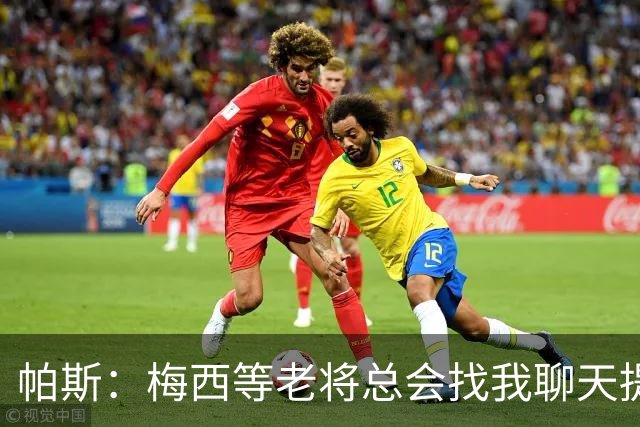 帕斯：梅西等老将总会找我聊天提很多建议，告诉我只要做自己就好