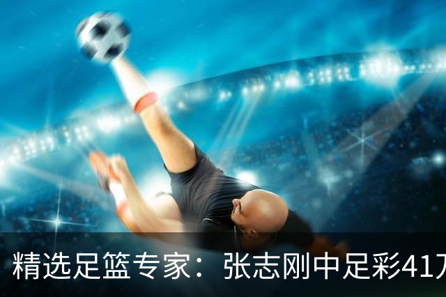 精选足篮专家：张志刚中足彩41万 朱宇桐7连红