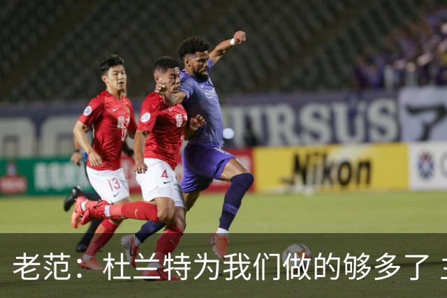 老范：杜兰特为我们做的够多了 主要是少了我和亚当斯平衡局面