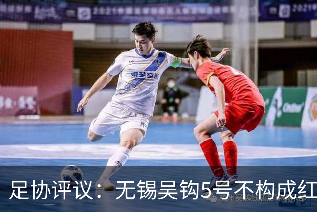 足协评议：无锡吴钩5号不构成红牌；漏判山西崇德荣海16号红牌