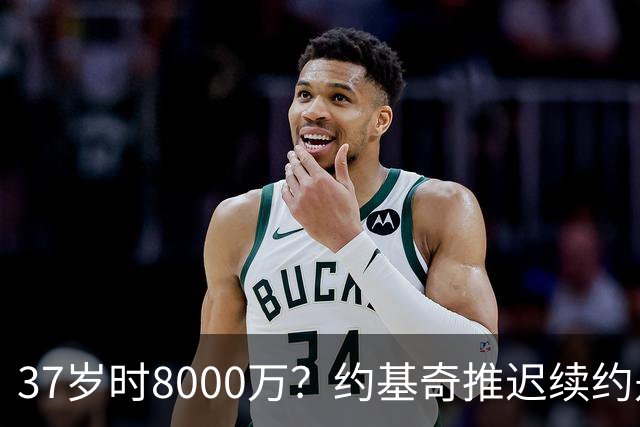 37岁时8000万？约基奇推迟续约是想明夏多拿8000万 今夏4年2.78亿
