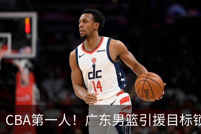 CBA第一人！广东男篮引援目标锁定，杜锋心仪许久，但得花不少钱